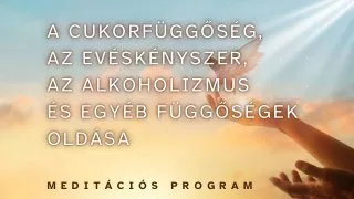 FÜGGŐSÉGEK OLDÁSA - MEDITÁCIÓS PROGRAM