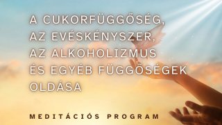 FÜGGŐSÉGEK OLDÁSA - MEDITÁCIÓS PROGRAM
