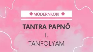 MODERNKORI TANTRA PAPNŐ I. TANFOLYAM